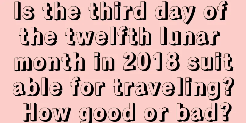 Is the third day of the twelfth lunar month in 2018 suitable for traveling? How good or bad?
