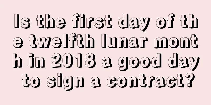 Is the first day of the twelfth lunar month in 2018 a good day to sign a contract?