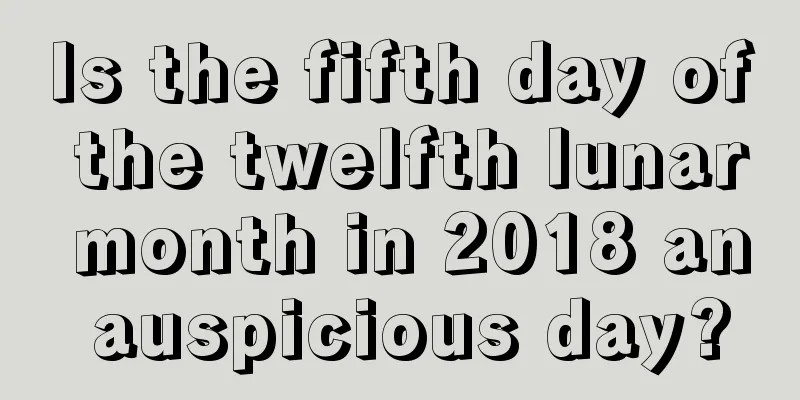 Is the fifth day of the twelfth lunar month in 2018 an auspicious day?