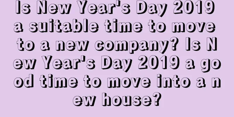 Is New Year's Day 2019 a suitable time to move to a new company? Is New Year's Day 2019 a good time to move into a new house?
