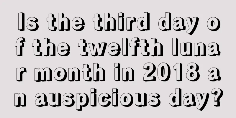 Is the third day of the twelfth lunar month in 2018 an auspicious day?