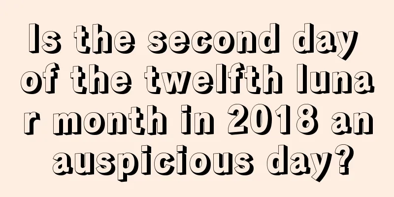 Is the second day of the twelfth lunar month in 2018 an auspicious day?
