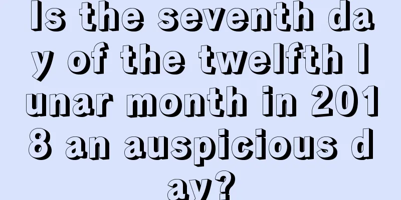 Is the seventh day of the twelfth lunar month in 2018 an auspicious day?