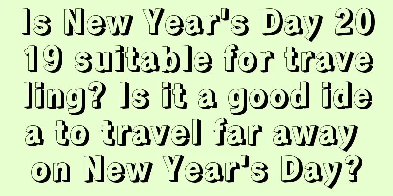 Is New Year's Day 2019 suitable for traveling? Is it a good idea to travel far away on New Year's Day?