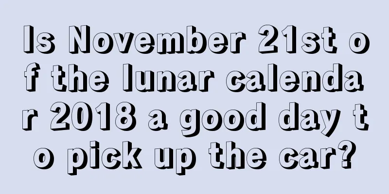 Is November 21st of the lunar calendar 2018 a good day to pick up the car?
