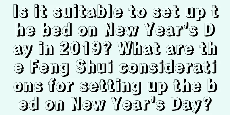 Is it suitable to set up the bed on New Year’s Day in 2019? What are the Feng Shui considerations for setting up the bed on New Year’s Day?