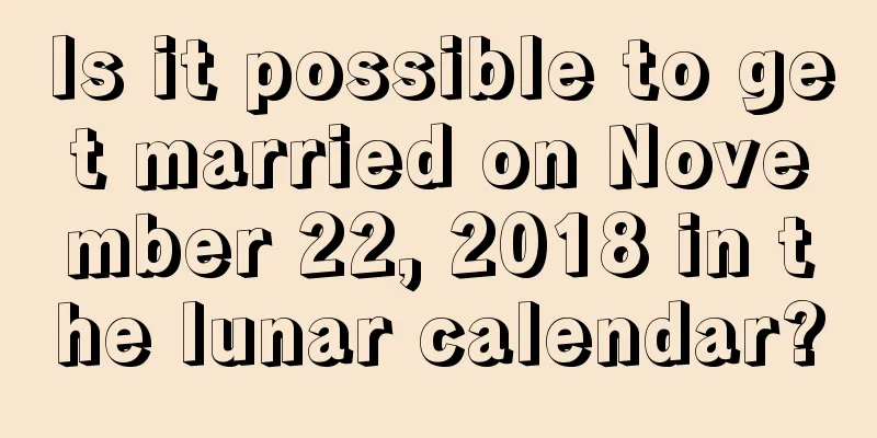 Is it possible to get married on November 22, 2018 in the lunar calendar?
