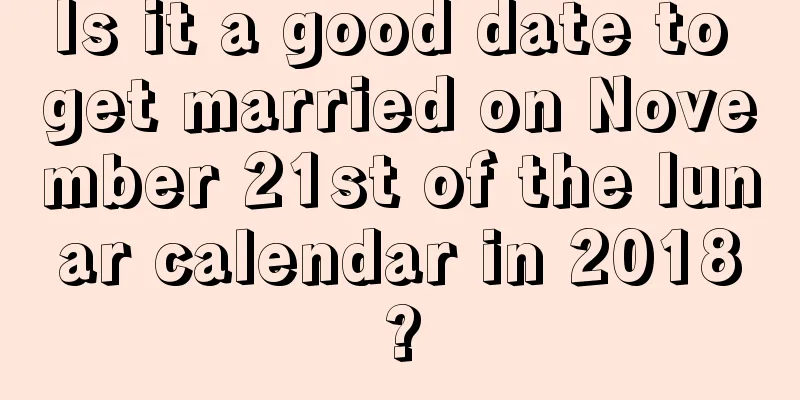 Is it a good date to get married on November 21st of the lunar calendar in 2018?