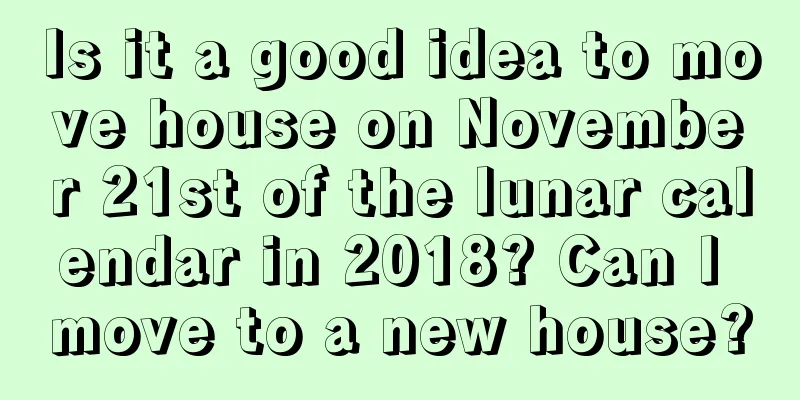 Is it a good idea to move house on November 21st of the lunar calendar in 2018? Can I move to a new house?