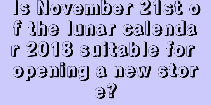 Is November 21st of the lunar calendar 2018 suitable for opening a new store?