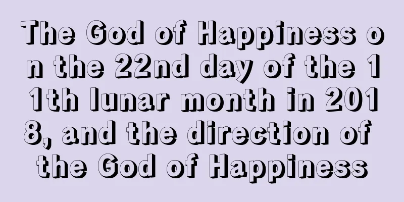 The God of Happiness on the 22nd day of the 11th lunar month in 2018, and the direction of the God of Happiness