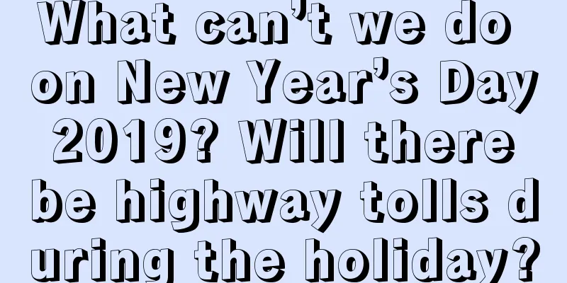 What can’t we do on New Year’s Day 2019? Will there be highway tolls during the holiday?