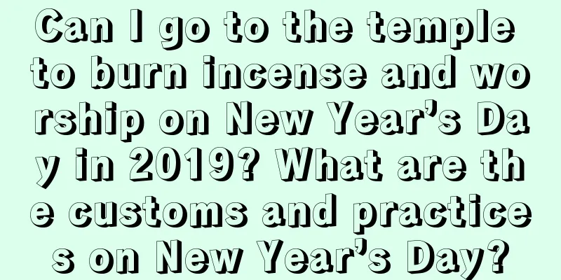 Can I go to the temple to burn incense and worship on New Year’s Day in 2019? What are the customs and practices on New Year’s Day?