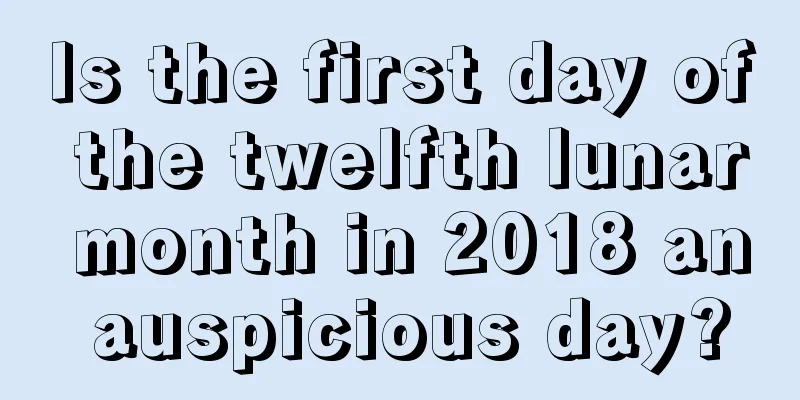 Is the first day of the twelfth lunar month in 2018 an auspicious day?