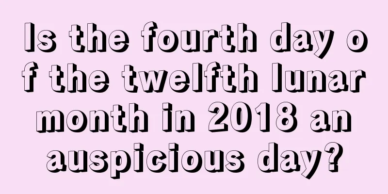 Is the fourth day of the twelfth lunar month in 2018 an auspicious day?