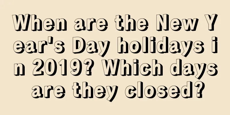 When are the New Year's Day holidays in 2019? Which days are they closed?