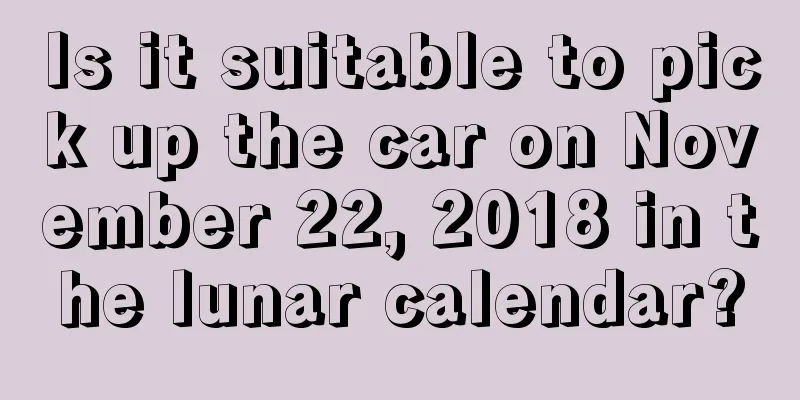 Is it suitable to pick up the car on November 22, 2018 in the lunar calendar?