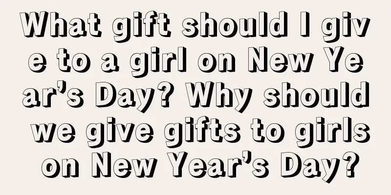What gift should I give to a girl on New Year’s Day? Why should we give gifts to girls on New Year’s Day?