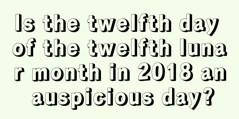 Is the twelfth day of the twelfth lunar month in 2018 an auspicious day?