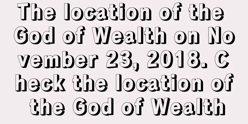 The location of the God of Wealth on November 23, 2018. Check the location of the God of Wealth