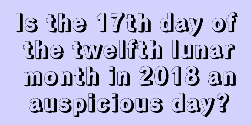 Is the 17th day of the twelfth lunar month in 2018 an auspicious day?