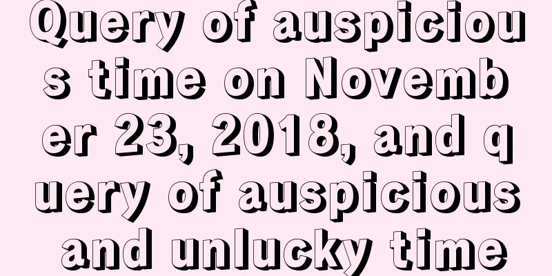 Query of auspicious time on November 23, 2018, and query of auspicious and unlucky time