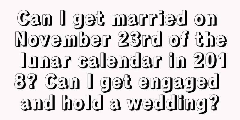Can I get married on November 23rd of the lunar calendar in 2018? Can I get engaged and hold a wedding?