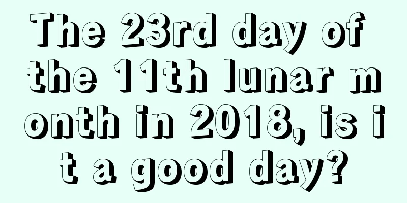The 23rd day of the 11th lunar month in 2018, is it a good day?