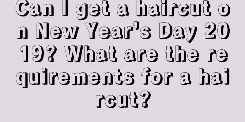 Can I get a haircut on New Year’s Day 2019? What are the requirements for a haircut?