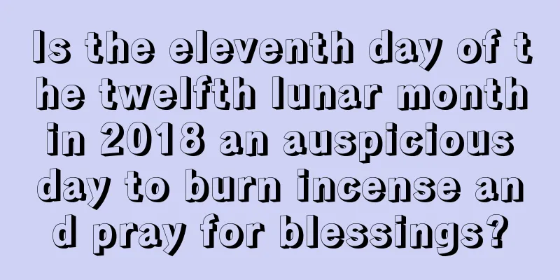 Is the eleventh day of the twelfth lunar month in 2018 an auspicious day to burn incense and pray for blessings?