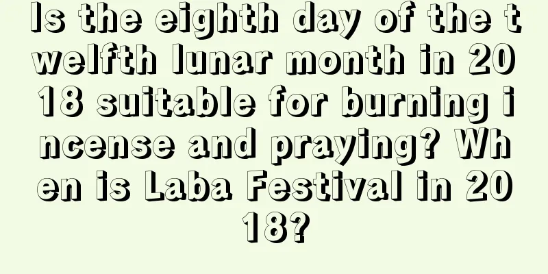 Is the eighth day of the twelfth lunar month in 2018 suitable for burning incense and praying? When is Laba Festival in 2018?