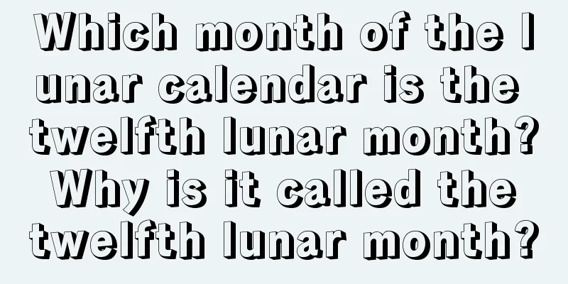 Which month of the lunar calendar is the twelfth lunar month? Why is it called the twelfth lunar month?