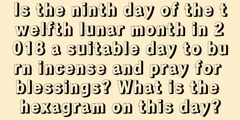 Is the ninth day of the twelfth lunar month in 2018 a suitable day to burn incense and pray for blessings? What is the hexagram on this day?