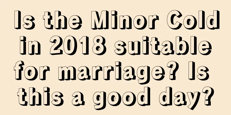Is the Minor Cold in 2018 suitable for marriage? Is this a good day?