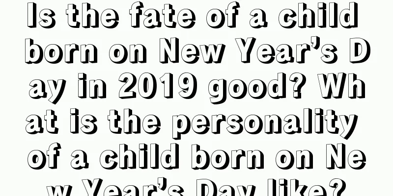 Is the fate of a child born on New Year’s Day in 2019 good? What is the personality of a child born on New Year’s Day like?