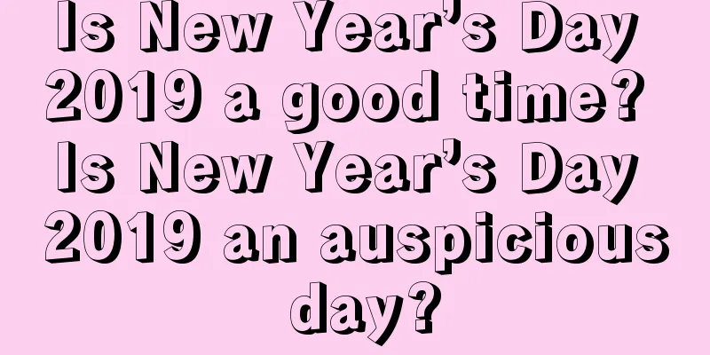 Is New Year’s Day 2019 a good time? Is New Year’s Day 2019 an auspicious day?