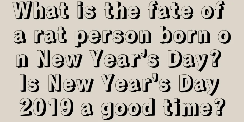 What is the fate of a rat person born on New Year’s Day? Is New Year’s Day 2019 a good time?