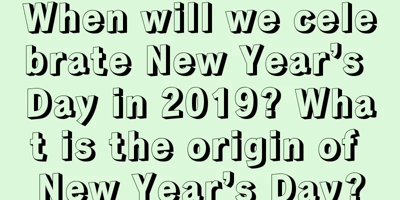 When will we celebrate New Year’s Day in 2019? What is the origin of New Year’s Day?
