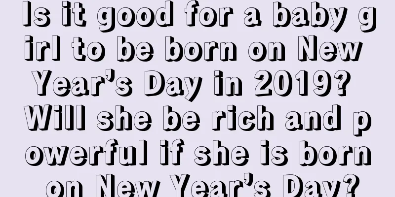 Is it good for a baby girl to be born on New Year’s Day in 2019? Will she be rich and powerful if she is born on New Year’s Day?