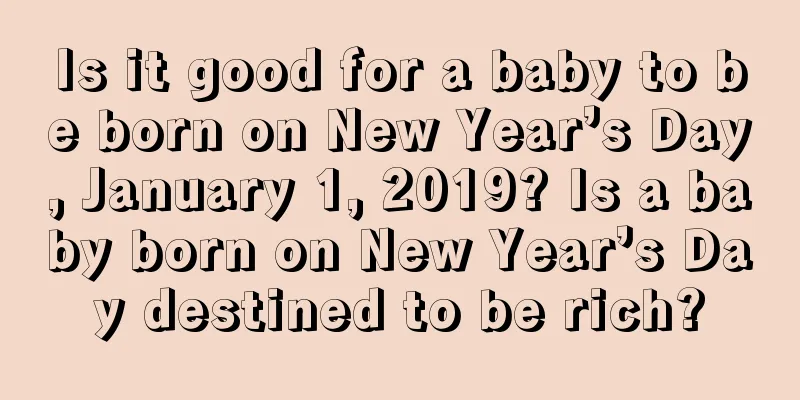 Is it good for a baby to be born on New Year’s Day, January 1, 2019? Is a baby born on New Year’s Day destined to be rich?