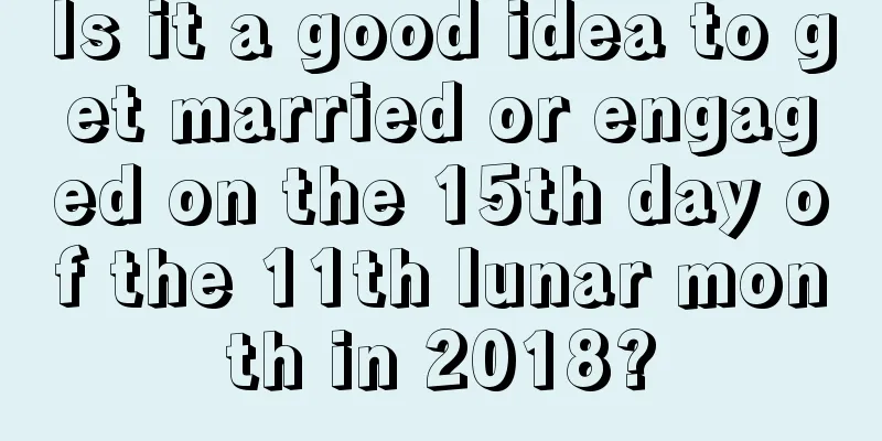 Is it a good idea to get married or engaged on the 15th day of the 11th lunar month in 2018?