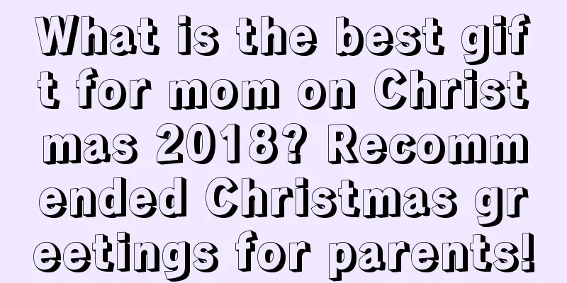 What is the best gift for mom on Christmas 2018? Recommended Christmas greetings for parents!