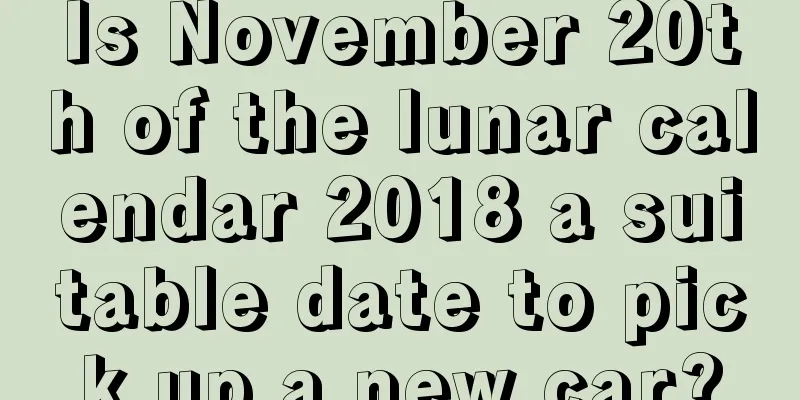 Is November 20th of the lunar calendar 2018 a suitable date to pick up a new car?