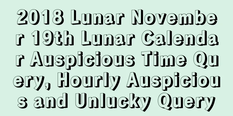 2018 Lunar November 19th Lunar Calendar Auspicious Time Query, Hourly Auspicious and Unlucky Query