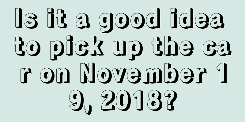 Is it a good idea to pick up the car on November 19, 2018?
