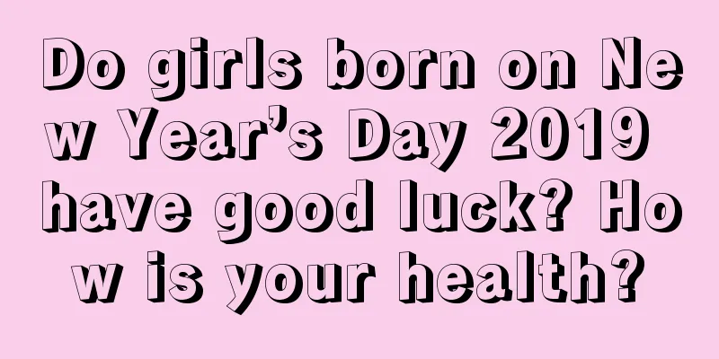 Do girls born on New Year’s Day 2019 have good luck? How is your health?