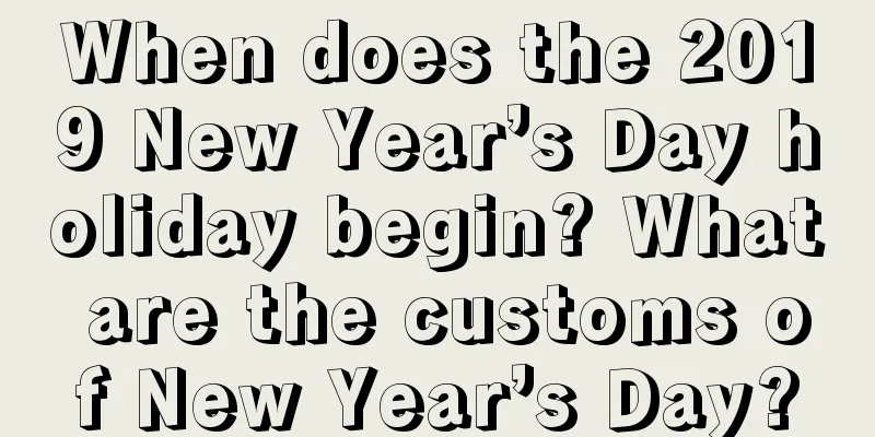 When does the 2019 New Year’s Day holiday begin? What are the customs of New Year’s Day?