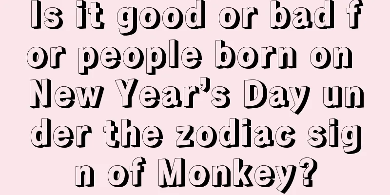 Is it good or bad for people born on New Year’s Day under the zodiac sign of Monkey?