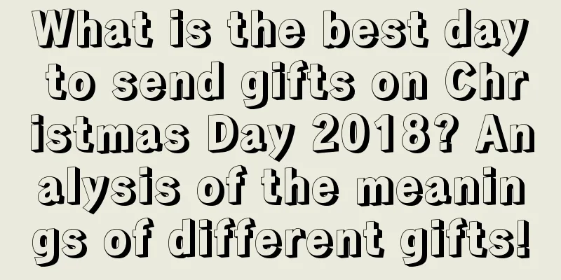 What is the best day to send gifts on Christmas Day 2018? Analysis of the meanings of different gifts!