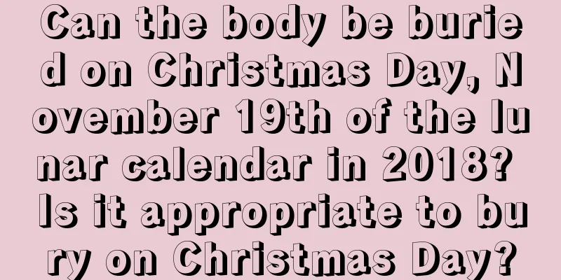 Can the body be buried on Christmas Day, November 19th of the lunar calendar in 2018? Is it appropriate to bury on Christmas Day?